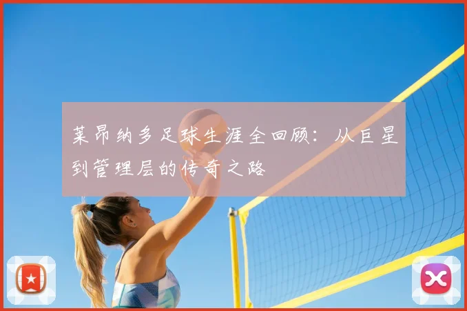 莱昂纳多足球生涯全回顾：从巨星到管理层的传奇之路