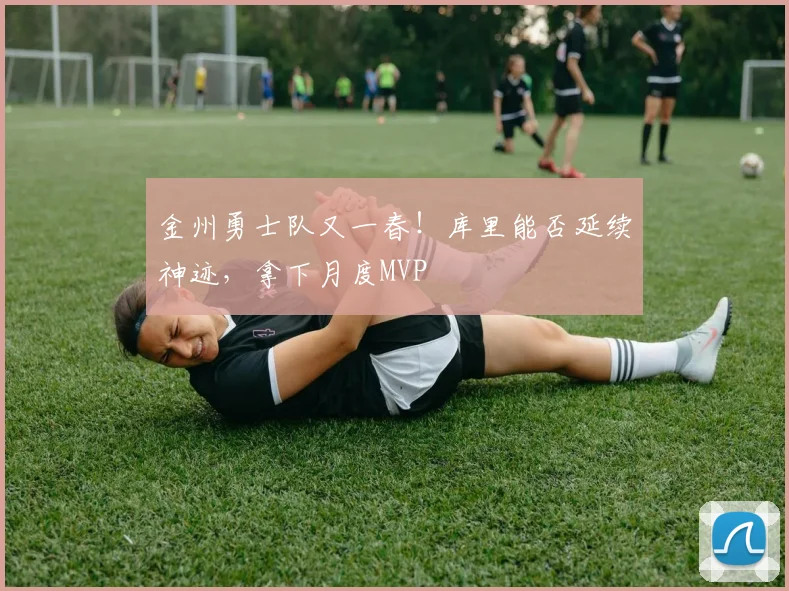 金州勇士队又一春！库里能否延续神迹，拿下月度MVP