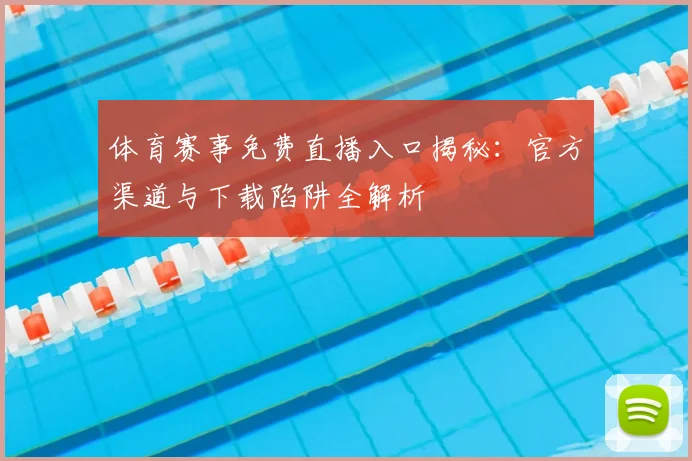 体育赛事免费直播入口揭秘：官方渠道与下载陷阱全解析