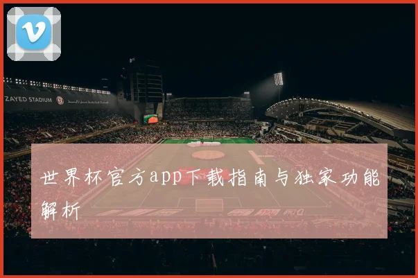 世界杯官方app下载指南与独家功能解析