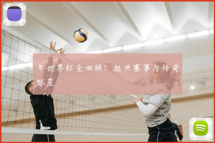 年世界杯全回顾:经典赛事与传奇球星