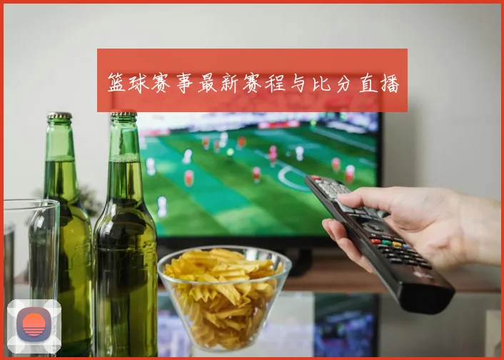 篮球赛事最新赛程与比分直播