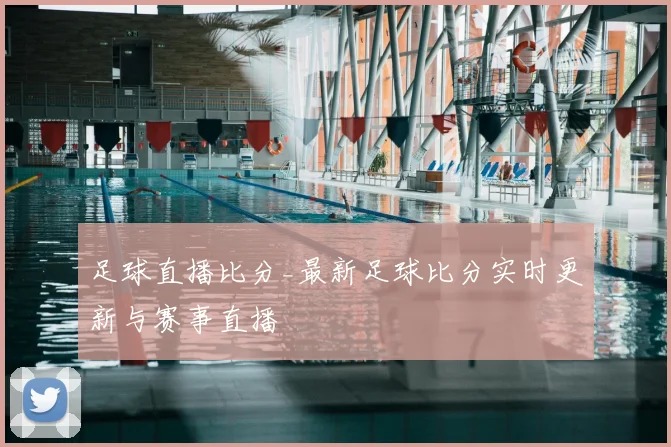 足球直播比分_最新足球比分实时更新与赛事直播
